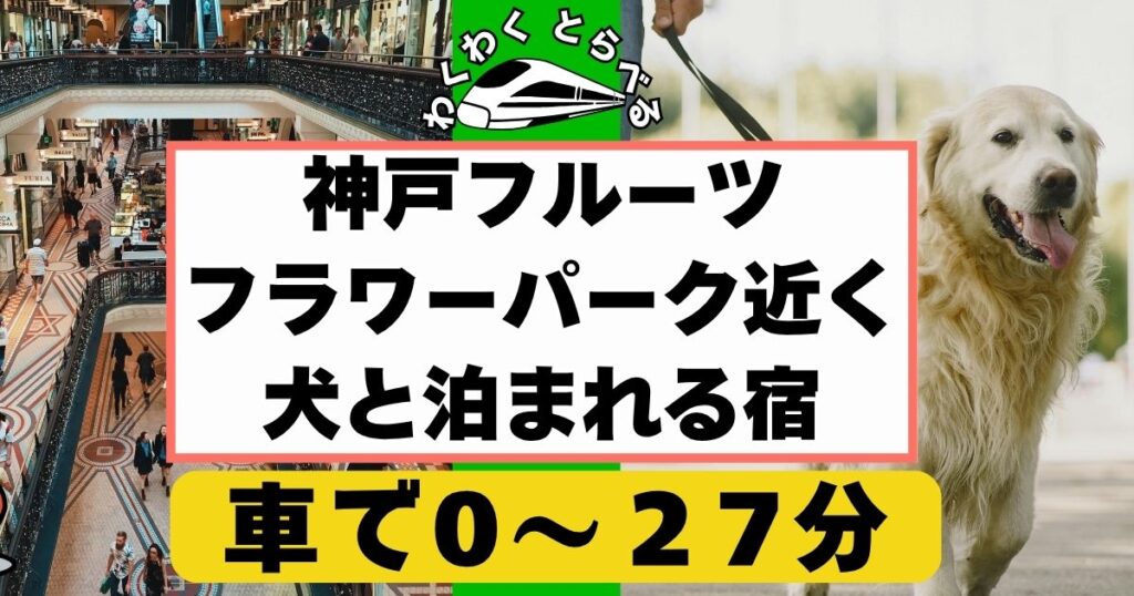 2025年版:神戸フルーツフラワーパーク近くで犬と泊まれる宿4選!安い人気の宿も!