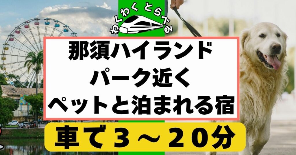 2025年版:那須ハイランドパーク近くで犬,ペットと泊まれる宿,ホテル,コテージ6選!安い宿も紹介!