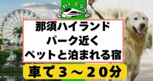 2025年版:那須ハイランドパーク近くで犬,ペットと泊まれる宿,ホテル,コテージ6選!安い宿も紹介!