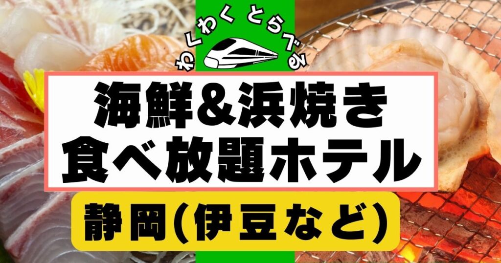 伊豆など静岡で海鮮食べ放題や浜焼き食べ放題ホテル６選！テレビ全国放送の宿も！