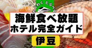 伊豆で海鮮食べ放題ホテル7選完全ガイド!刺身,浜焼き,海鮮丼が充実