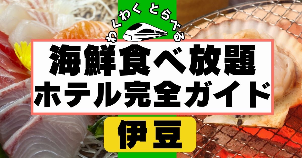 伊豆で海鮮食べ放題ホテル7選完全ガイド！刺身,浜焼き,海鮮丼が充実
