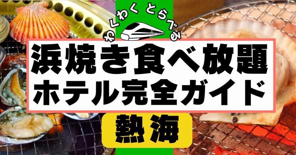 熱海で浜焼き食べ放題ホテル５選完全ガイド!失敗しない宿選び&花火大会が見える宿も解説