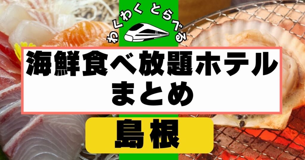 島根の海鮮食べ放題まとめ！出雲や松江のバイキングで後悔しない宿選び
