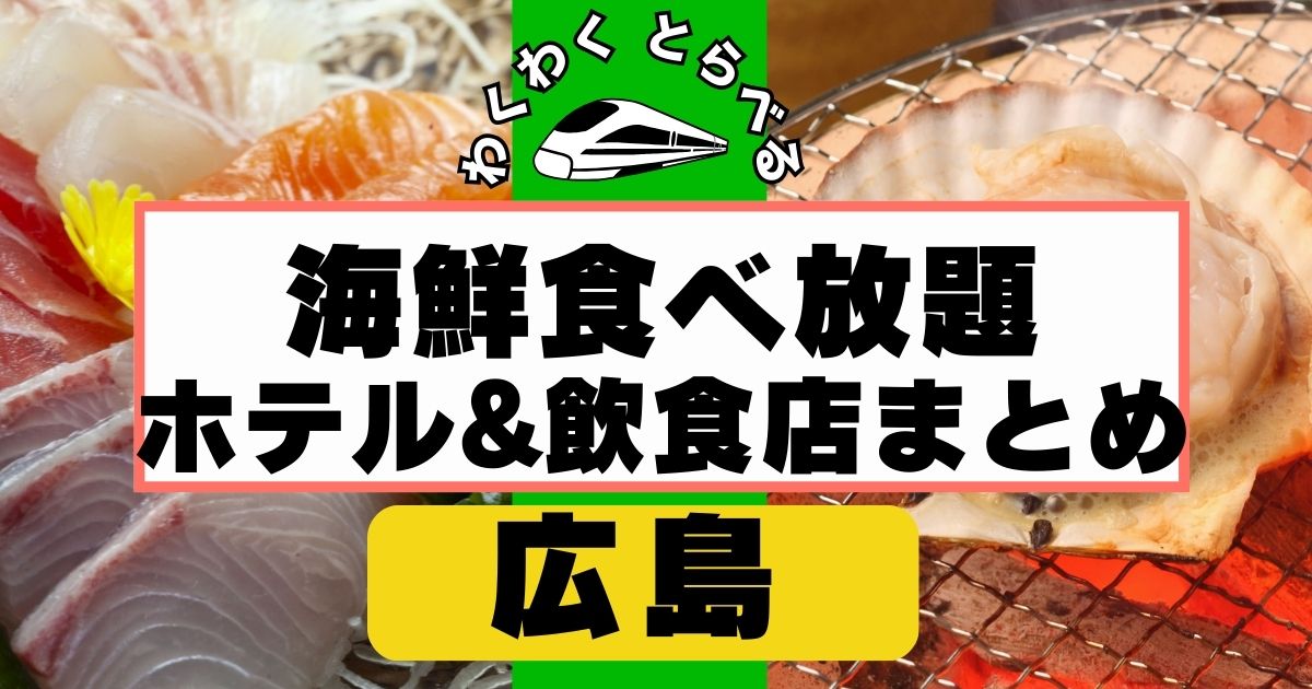 広島で海鮮食べ放題があるホテル&飲食店まとめ