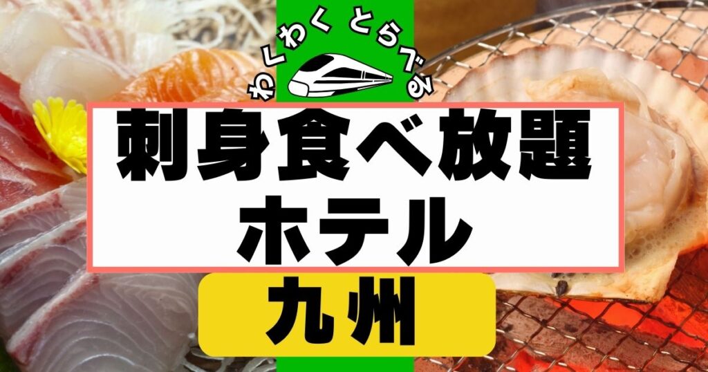 九州の刺身食べ放題ホテル９選！福岡,長崎,熊本などのバイキングを厳選