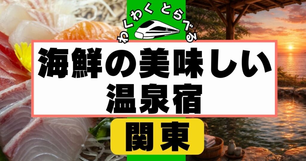 関東で海鮮の美味しい温泉宿７選【2026年版】海の幸が美味しい宿だけ厳選