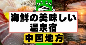 海鮮の美味しい温泉宿in中国地方７選！食事が豪華すぎる宿を厳選！